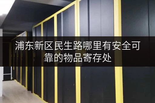 浦东新区民生路哪里有安全可靠的物品寄存处