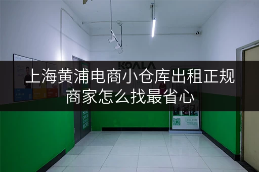 上海黄浦电商小仓库出租正规商家怎么找最省心