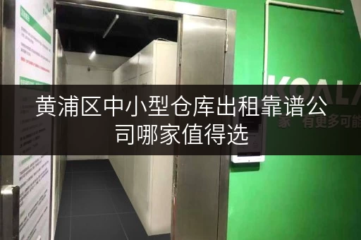 黄浦区中小型仓库出租靠谱公司哪家值得选