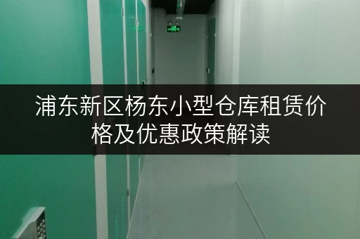 浦东新区杨东小型仓库租赁价格及优惠政策解读