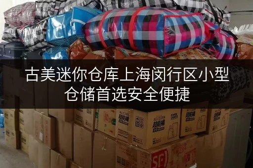 古美迷你仓库上海闵行区小型仓储首选安全便捷