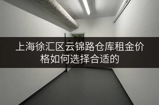 上海徐汇区云锦路仓库租金价格如何选择合适的