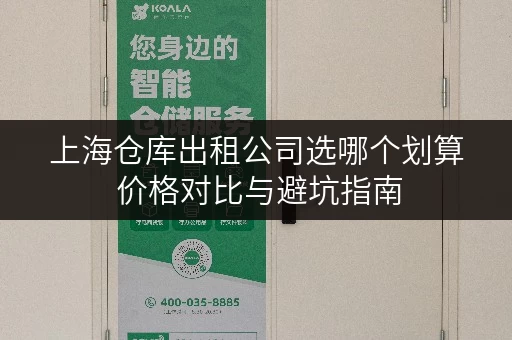 上海仓库出租公司选哪个划算 价格对比与避坑指南