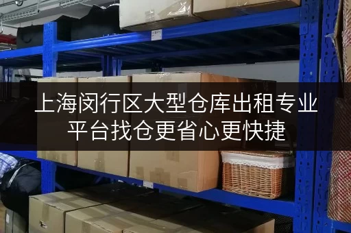 上海闵行区大型仓库出租专业平台找仓更省心更快捷