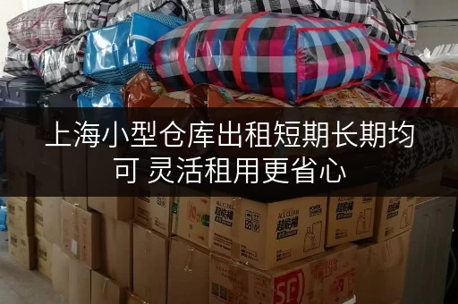 上海小型仓库出租短期长期均可 灵活租用更省心