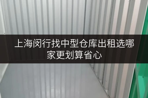 上海闵行找中型仓库出租选哪家更划算省心