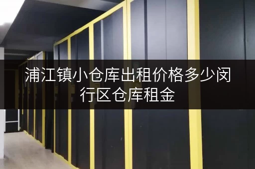 浦江镇小仓库出租价格多少闵行区仓库租金