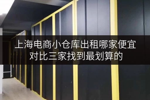 上海电商小仓库出租哪家便宜 对比三家找到最划算的
