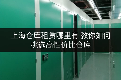 上海仓库租赁哪里有 教你如何挑选高性价比仓库