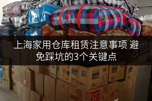 上海家用仓库租赁注意事项 避免踩坑的3个关键点