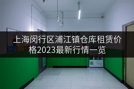 上海闵行区浦江镇仓库租赁价格2023最新行情一览