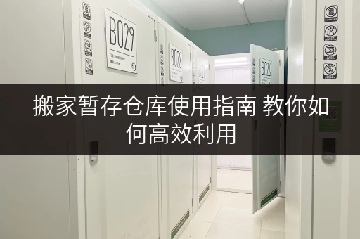 搬家暂存仓库使用指南 教你如何高效利用