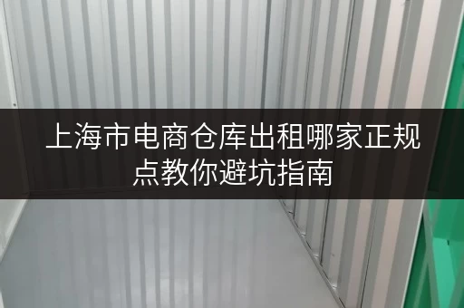 上海市电商仓库出租哪家正规点教你避坑指南