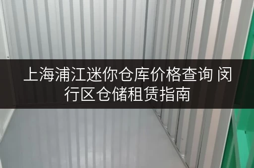 上海浦江迷你仓库价格查询 闵行区仓储租赁指南