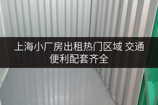上海小厂房出租热门区域 交通便利配套齐全