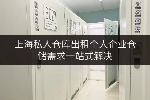 上海私人仓库出租个人企业仓储需求一站式解决