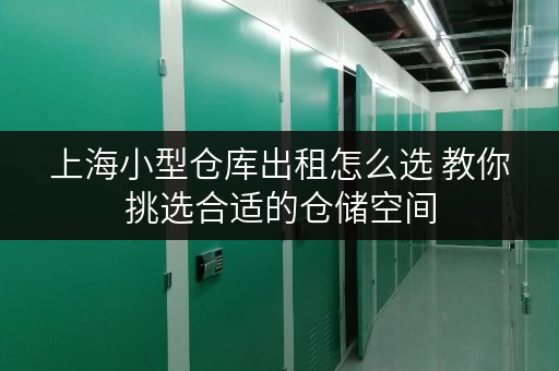 上海小型仓库出租怎么选 教你挑选合适的仓储空间