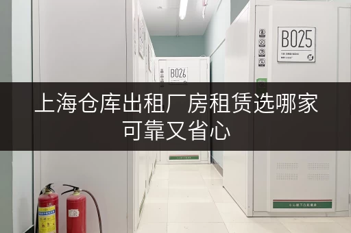 上海仓库出租厂房租赁选哪家可靠又省心