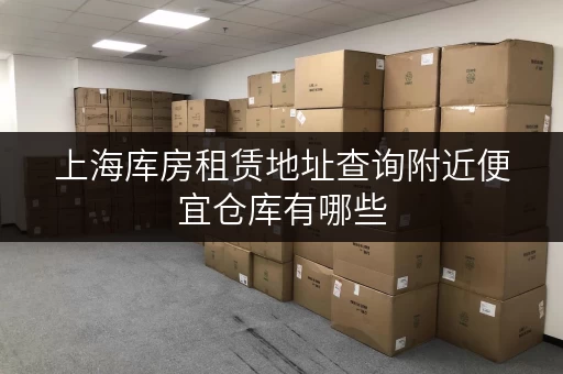 上海库房租赁地址查询附近便宜仓库有哪些