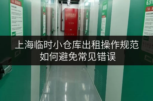 上海临时小仓库出租操作规范 如何避免常见错误