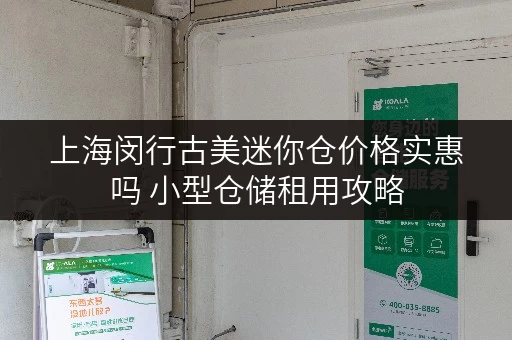 上海闵行古美迷你仓价格实惠吗 小型仓储租用攻略