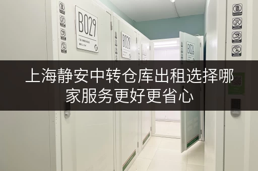 上海静安中转仓库出租选择哪家服务更好更省心