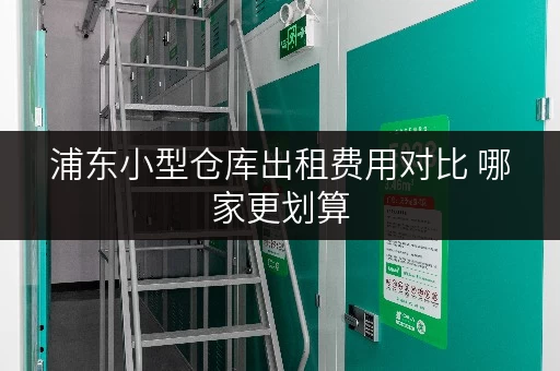 浦东小型仓库出租费用对比 哪家更划算