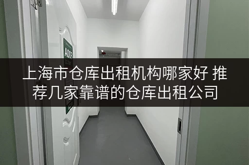 上海市仓库出租机构哪家好 推荐几家靠谱的仓库出租公司