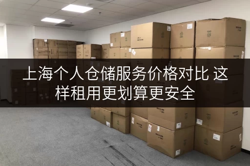 上海个人仓储服务价格对比 这样租用更划算更安全