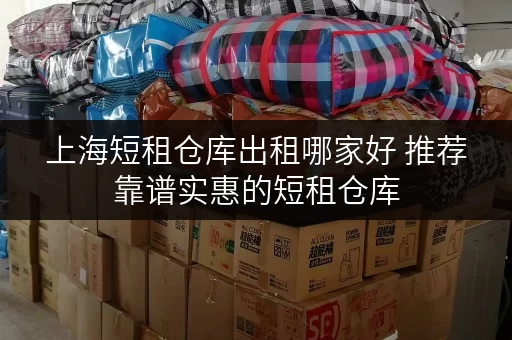 上海短租仓库出租哪家好 推荐靠谱实惠的短租仓库
