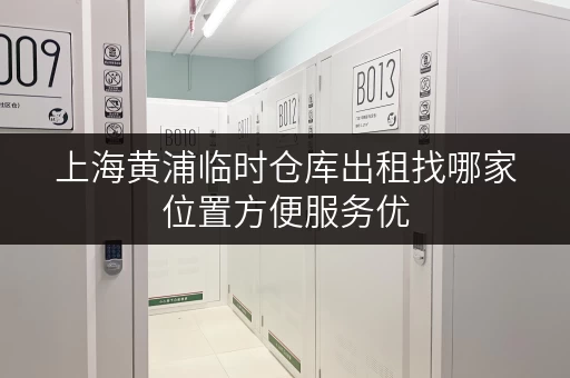 上海黄浦临时仓库出租找哪家位置方便服务优
