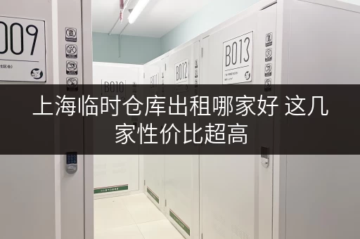 上海临时仓库出租哪家好 这几家性价比超高 上海临时仓库出租哪家好 这几家性价比超高