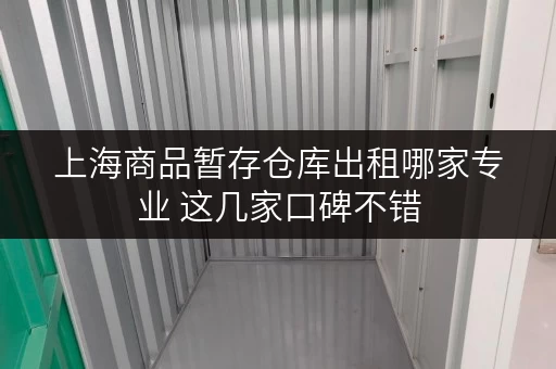 上海商品暂存仓库出租哪家专业 这几家口碑不错