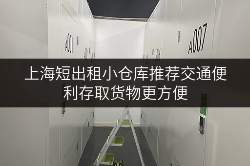 上海短出租小仓库推荐交通便利存取货物更方便 上海短出租小仓库推荐交通便利存取货物更方便