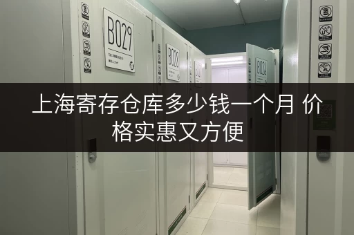 上海寄存仓库多少钱一个月 价格实惠又方便