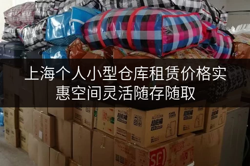 上海个人小型仓库租赁价格实惠空间灵活随存随取