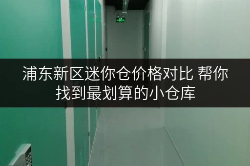 浦东新区迷你仓价格对比 帮你找到最划算的小仓库