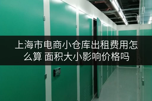 上海市电商小仓库出租费用怎么算 面积大小影响价格吗 上海市电商小仓库出租费用怎么算 面积大小影响价格吗