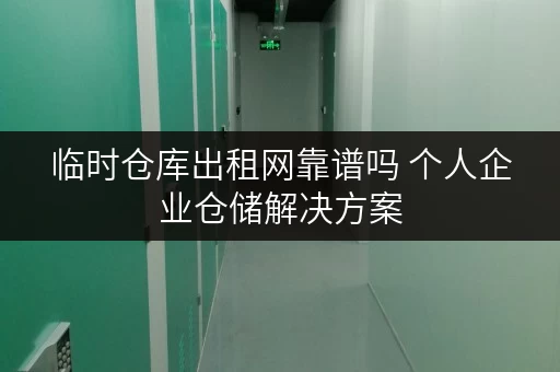 临时仓库出租网靠谱吗 个人企业仓储解决方案