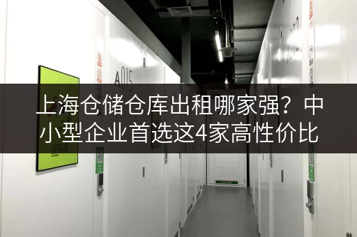 上海仓储仓库出租哪家强?中小型企业首选这4家高性价比仓库 上海仓储仓库出租哪家强?中小型企业首选这4家高性价比仓库
