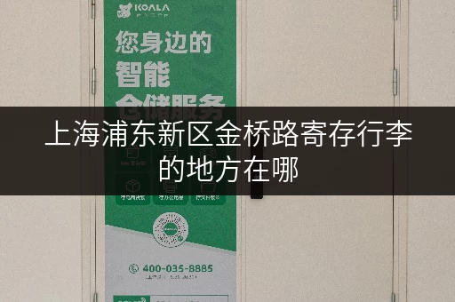 上海浦东新区金桥路寄存行李的地方在哪