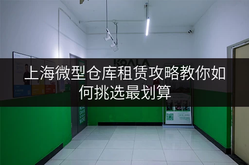 上海微型仓库租赁攻略教你如何挑选最划算