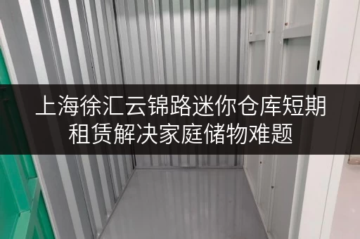 上海徐汇云锦路迷你仓库短期租赁解决家庭储物难题 上海徐汇云锦路迷你仓库短期租赁解决家庭储物难题