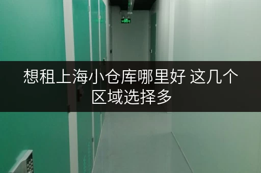 想租上海小仓库哪里好 这几个区域选择多 想租上海小仓库哪里好 这几个区域选择多