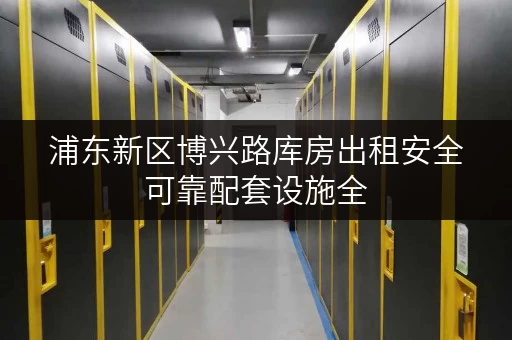 浦东新区博兴路库房出租安全可靠配套设施全