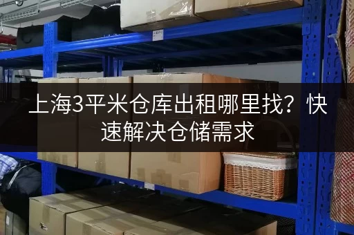 上海3平米仓库出租哪里找？快速解决仓储需求