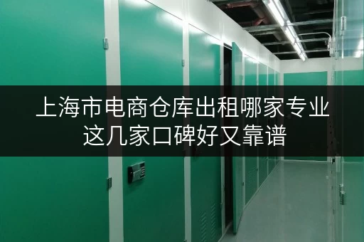 上海市电商仓库出租哪家专业 这几家口碑好又靠谱