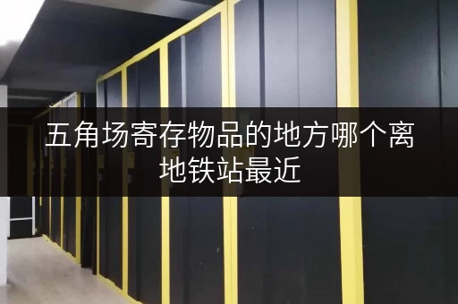 五角场寄存物品的地方哪个离地铁站最近 五角场寄存物品的地方哪个离地铁站最近