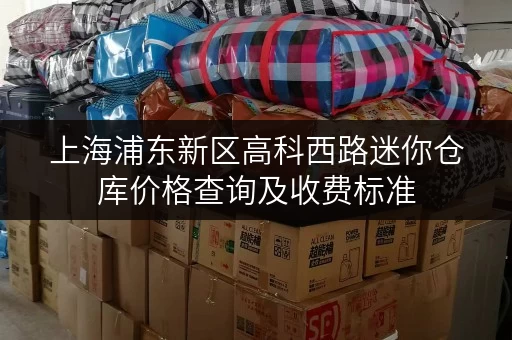 上海浦东新区高科西路迷你仓库价格查询及收费标准 上海浦东新区高科西路迷你仓库价格查询及收费标准