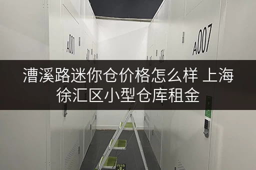 漕溪路迷你仓价格怎么样 上海徐汇区小型仓库租金 漕溪路迷你仓价格怎么样 上海徐汇区小型仓库租金